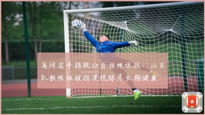 高诗岩手指脱臼后拒绝休战，山东队教练组被指漠视球员长期健康