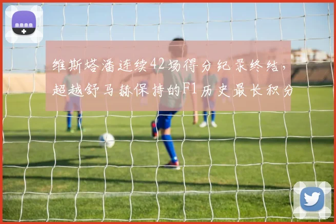 维斯塔潘连续42场得分纪录终结,超越舒马赫保持的F1历史最长积分区间