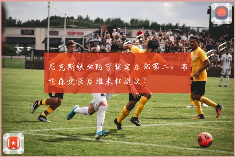 尼克斯铁血防守锁定东部第二,布伦森受伤后谁来扛进攻?