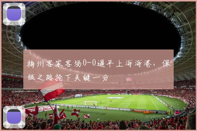 梅州客家客场0-0逼平上海海港，保级之路抢下关键一分